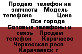 Продаю  телефон на запчасти › Модель телефона ­ Explay › Цена ­ 1 700 - Все города Сотовые телефоны и связь » Продам телефон   . Карачаево-Черкесская респ.,Карачаевск г.